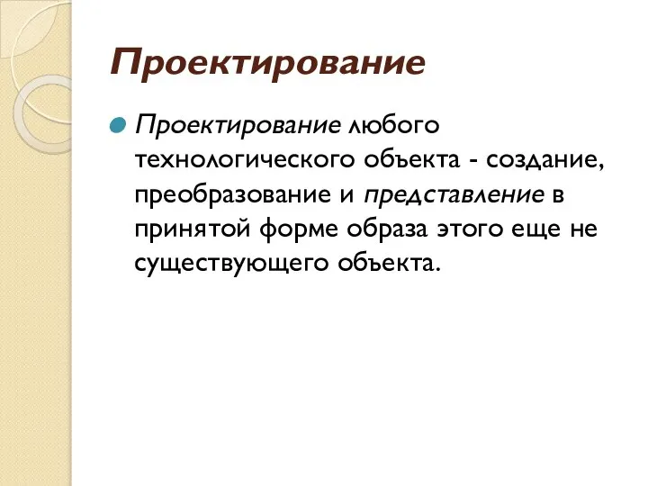 Проектирование Проектирование любого технологического объекта - создание, преобразование и представление в