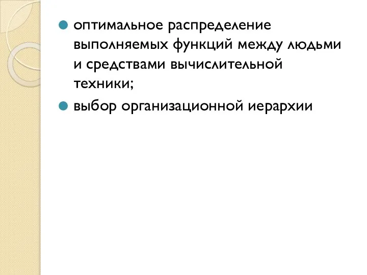 оптимальное распределение выполняемых функций между людьми и средствами вычислительной техники; выбор организационной иерархии