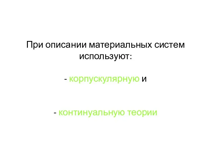 При описании материальных систем используют: - корпускулярную и - континуальную теории