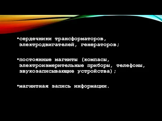 сердечники трансформаторов, электродвигателей, генераторов; постоянные магниты (компасы, электроизмерительные приборы, телефоны, звукозаписывающие устройства); магнитная запись информации.