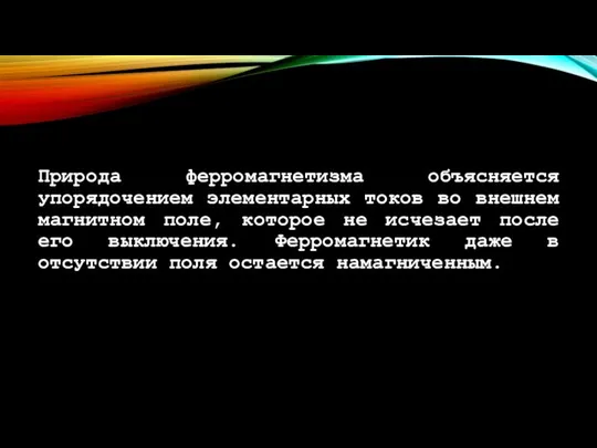 Природа ферромагнетизма объясняется упорядочением элементарных токов во внешнем магнитном поле, которое