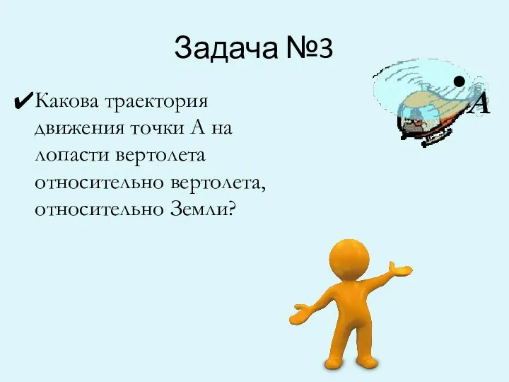 Задача №3 А . Какова траектория движения точки А на лопасти вертолета относительно вертолета, относительно Земли?