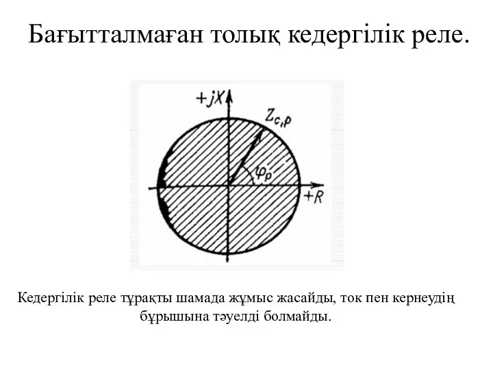 Бағытталмаған толық кедергілік реле. Кедергілік реле тұрақты шамада жұмыс жасайды, ток пен кернеудің бұрышына тәуелді болмайды.