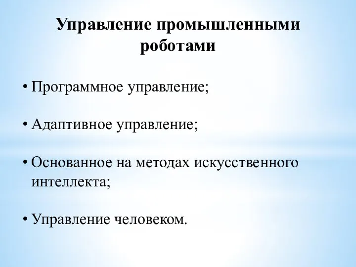 Управление промышленными роботами Программное управление; Адаптивное управление; Основанное на методах искусственного интеллекта; Управление человеком.