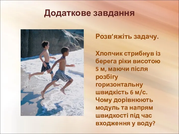 Додаткове завдання Розв’яжіть задачу. Хлопчик стрибнув із берега ріки висотою 5