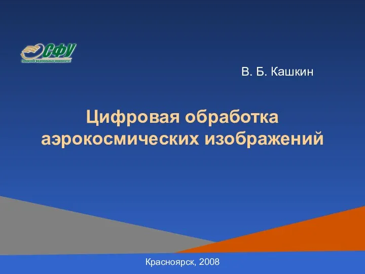 Цифровая обработка аэрокосмических изображений Красноярск, 2008 В. Б. Кашкин