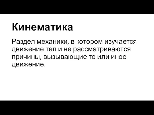 Кинематика Раздел механики, в котором изучается движение тел и не рассматриваются