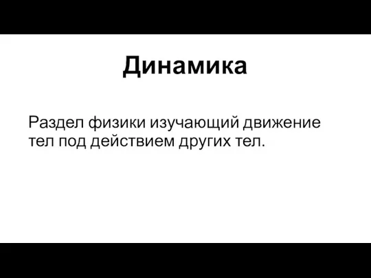 Динамика Раздел физики изучающий движение тел под действием других тел.