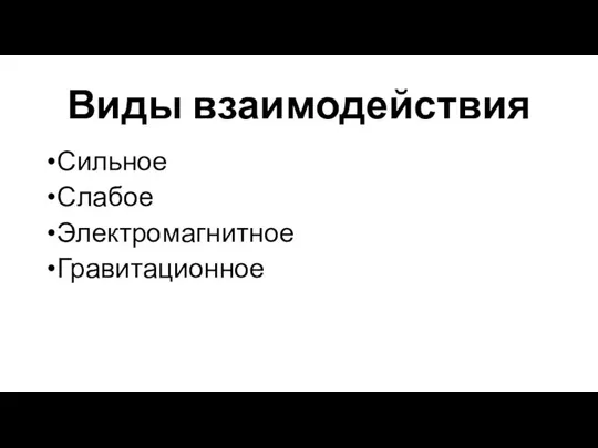 Виды взаимодействия Сильное Слабое Электромагнитное Гравитационное