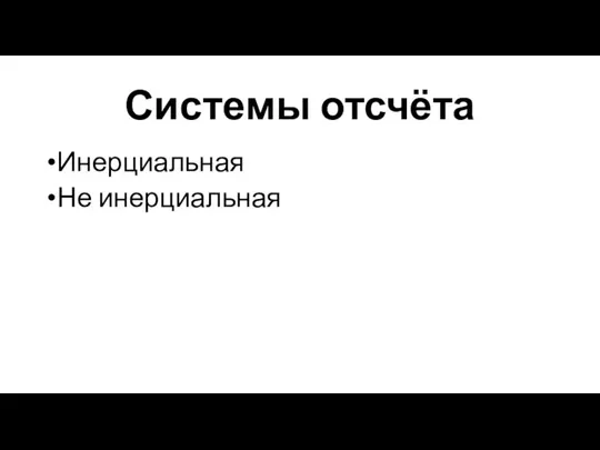 Системы отсчёта Инерциальная Не инерциальная