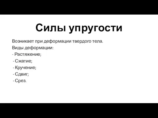 Силы упругости Возникает при деформации твердого тела. Виды деформации: - Растяжение; Сжатие; Кручение; Сдвиг; Срез.