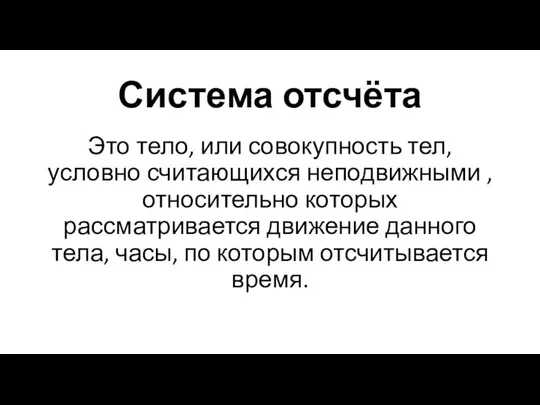 Система отсчёта Это тело, или совокупность тел, условно считающихся неподвижными ,