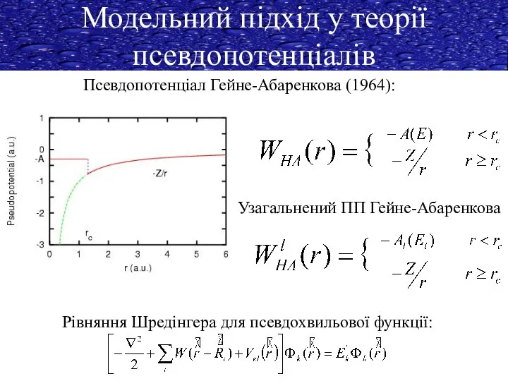 Модельний підхід у теорії псевдопотенціалів Псевдопотенціал Гейне-Абаренкова (1964): Узагальнений ПП Гейне-Абаренкова Рівняння Шредінгера для псевдохвильової функції: