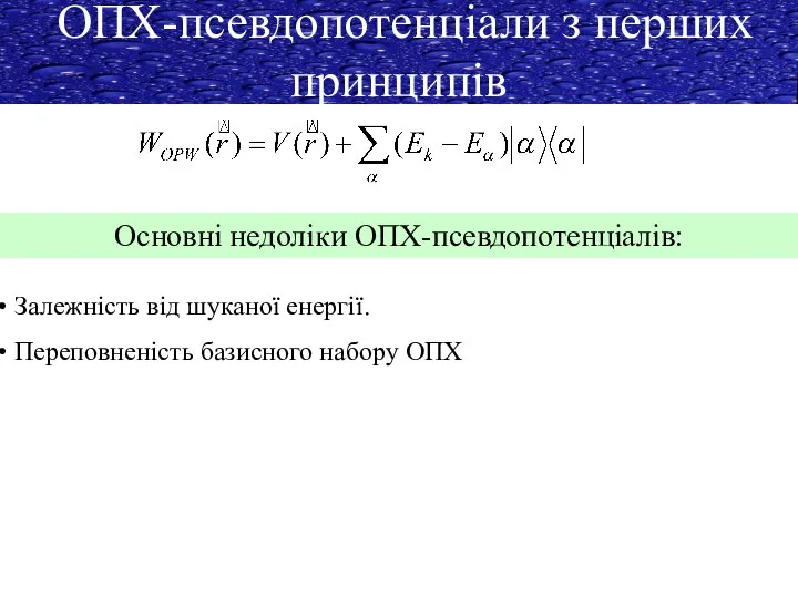 ОПХ-псевдопотенціали з перших принципів Основні недоліки ОПХ-псевдопотенціалів: Залежність від шуканої енергії. Переповненість базисного набору ОПХ