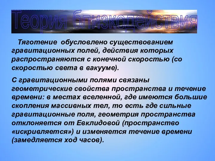 Теория близкодействия Тяготение обусловлено существованием гравитационных полей, действия которых распространяются с