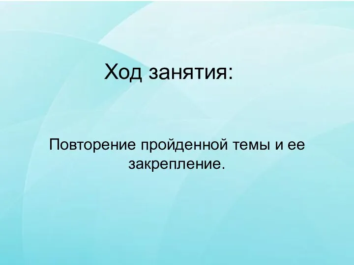 Ход занятия: Повторение пройденной темы и ее закрепление.