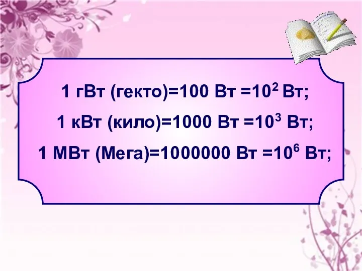 1 гВт (гекто)=100 Вт =102 Вт; 1 кВт (кило)=1000 Вт =103