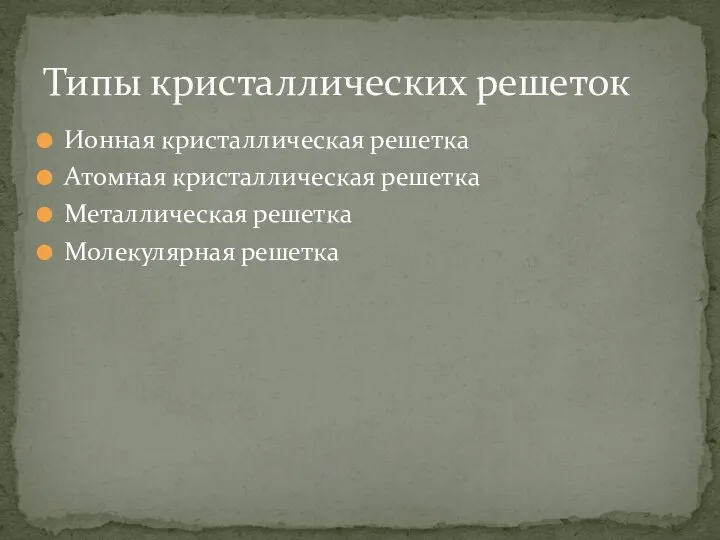 Ионная кристаллическая решетка Атомная кристаллическая решетка Металлическая решетка Молекулярная решетка Типы кристаллических решеток