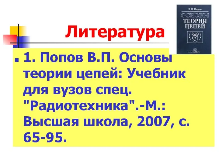 Литература 1. Попов В.П. Основы теории цепей: Учебник для вузов спец.