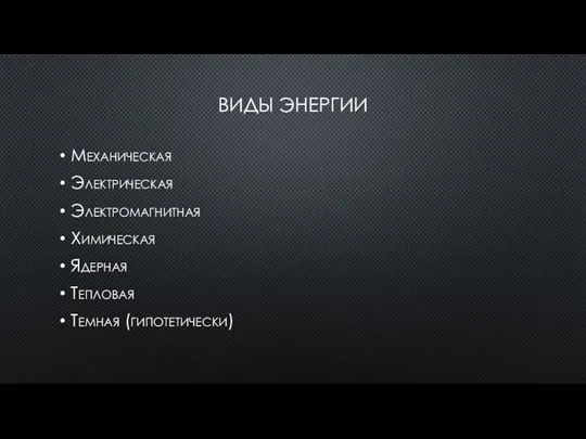 ВИДЫ ЭНЕРГИИ Механическая Электрическая Электромагнитная Химическая Ядерная Тепловая Темная (гипотетически)