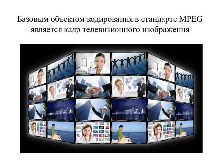 Базовым объектом кодирования в стандарте MPEG является кадр телевизионного изображения