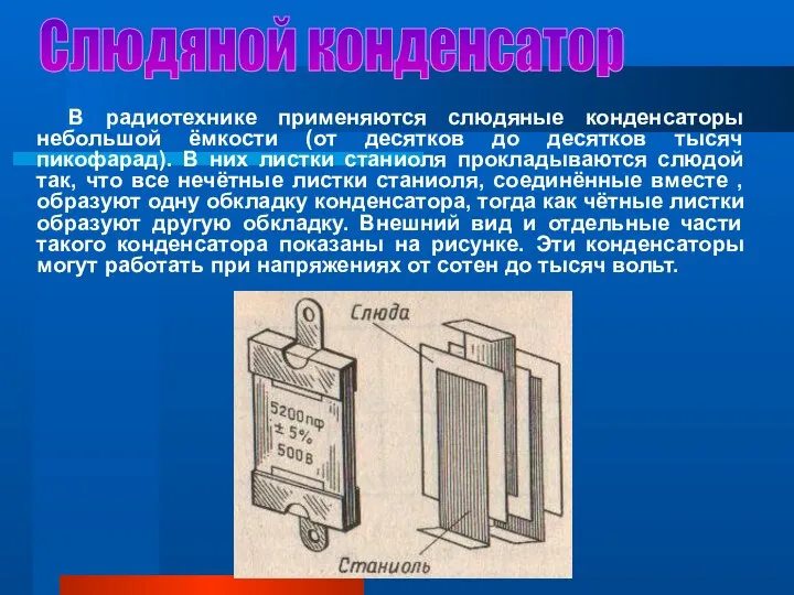 Слюдяной конденсатор В радиотехнике применяются слюдяные конденсаторы небольшой ёмкости (от десятков