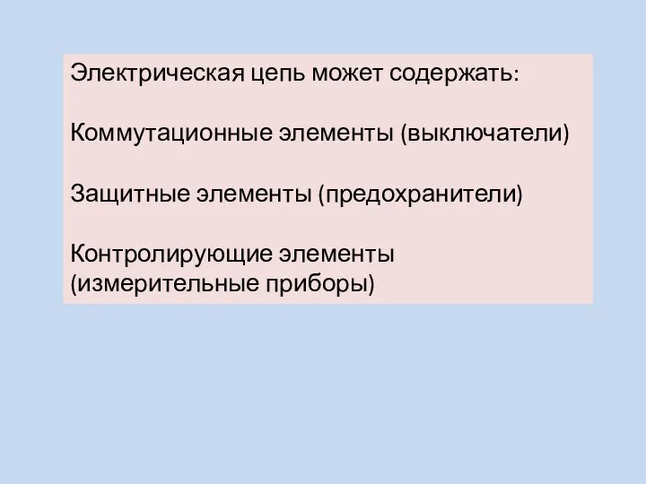 Электрическая цепь может содержать: Коммутационные элементы (выключатели) Защитные элементы (предохранители) Контролирующие элементы (измерительные приборы)