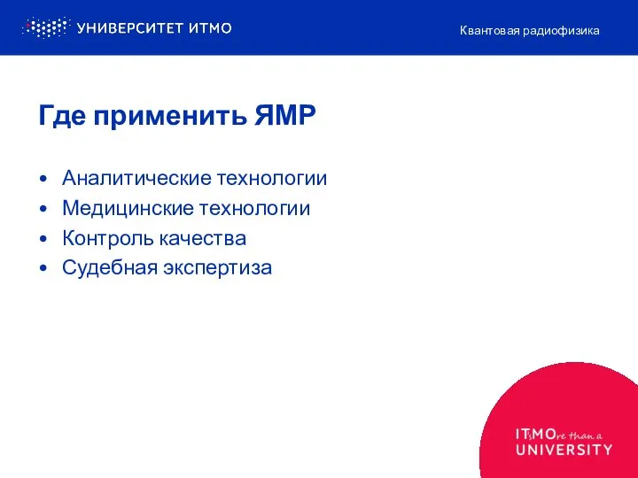 Где применить ЯМР Аналитические технологии Медицинские технологии Контроль качества Судебная экспертиза Квантовая радиофизика