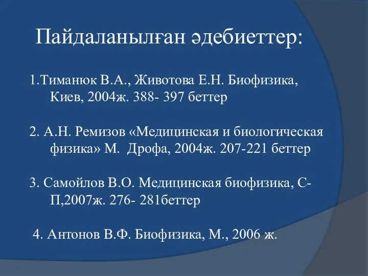 1.Тиманюк В.А., Животова Е.Н. Биофизика, Киев, 2004ж. 388- 397 беттер 2.