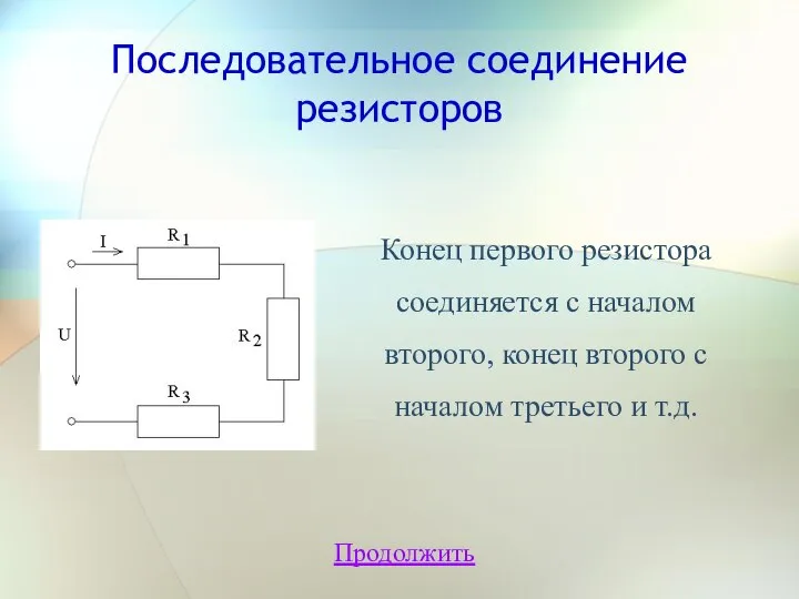 Последовательное соединение резисторов Продолжить Конец первого резистора соединяется с началом второго,