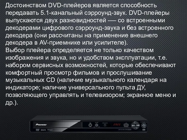 Достоинством DVD-плейеров является способность передавать 5.1-канальный сэрроунд-звук. DVD-плейеры выпускаются двух разновидностей