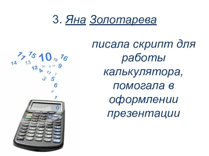 3. Яна Золотарева писала скрипт для работы калькулятора, помогала в оформлении презентации