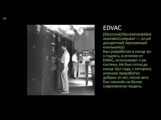 EDVAC (ElectronicDiscreteVariableAutomaticComputer — эл-ый дискретный переменный компьютер) Был разработан в конце
