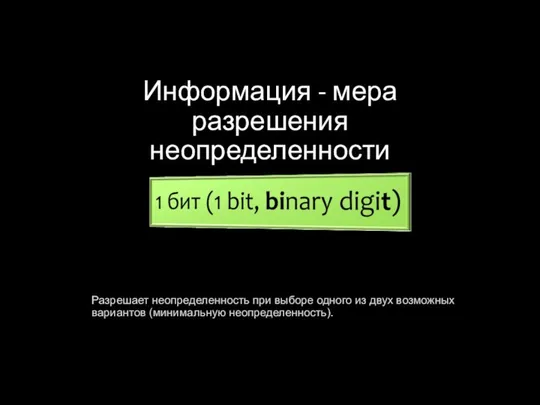 Информация - мера разрешения неопределенности Разрешает неопределенность при выборе одного из двух возможных вариантов (минимальную неопределенность).