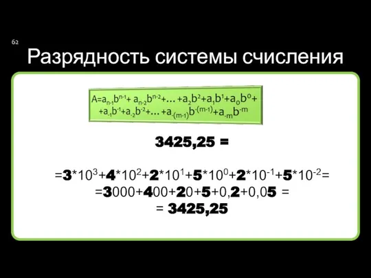 Разрядность системы счисления 3425,25 = =3*103+4*102+2*101+5*100+2*10-1+5*10-2= =3000+400+20+5+0,2+0,05 = = 3425,25