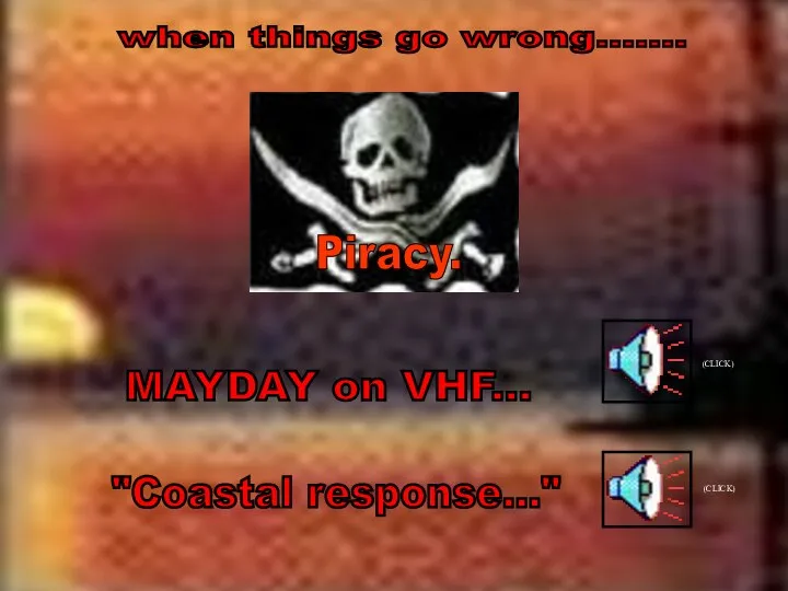 Piracy. MAYDAY on VHF... when things go wrong....... "Coastal response..." (CLICK) (CLICK)