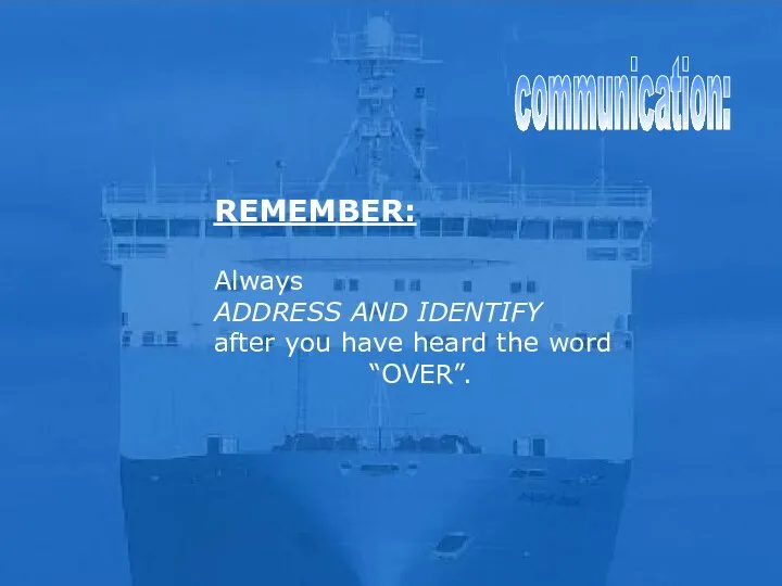 communication: REMEMBER: Always ADDRESS AND IDENTIFY after you have heard the word “OVER”.