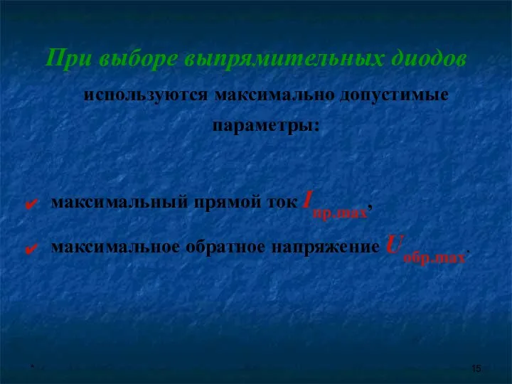 * При выборе выпрямительных диодов используются максимально допустимые параметры: максимальный прямой