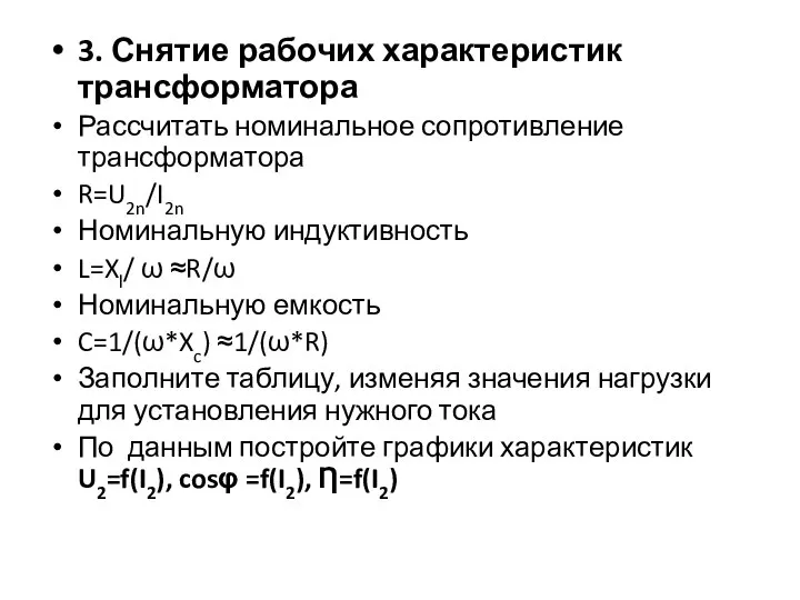 3. Снятие рабочих характеристик трансформатора Рассчитать номинальное сопротивление трансформатора R=U2n/I2n Номинальную