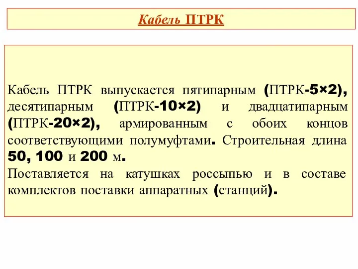 Кабель ПТРК выпускается пятипарным (ПТРК-5×2), десятипарным (ПТРК-10×2) и двадцатипарным (ПТРК-20×2), армированным