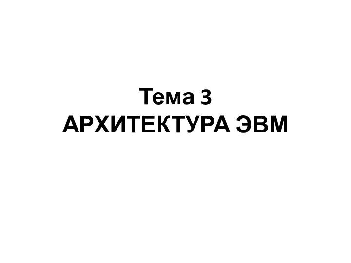 Тема 3 АРХИТЕКТУРА ЭВМ