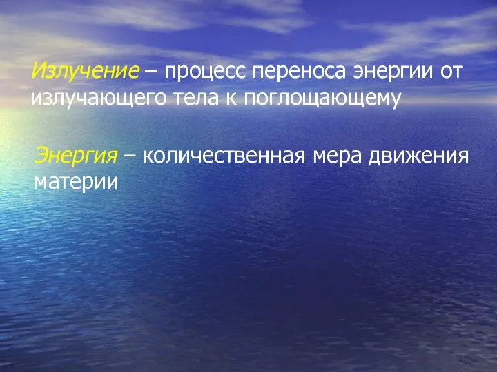 Излучение – процесс переноса энергии от излучающего тела к поглощающему Энергия – количественная мера движения материи