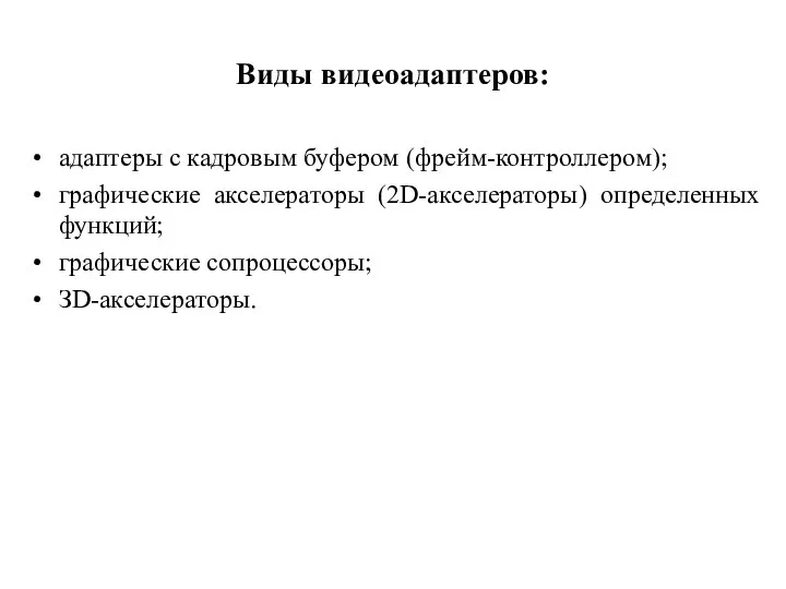 Виды видеоадаптеров: адаптеры с кадровым буфером (фрейм-контроллером); графические акселераторы (2D-акселераторы) определенных функций; графические сопроцессоры; ЗD-акселераторы.