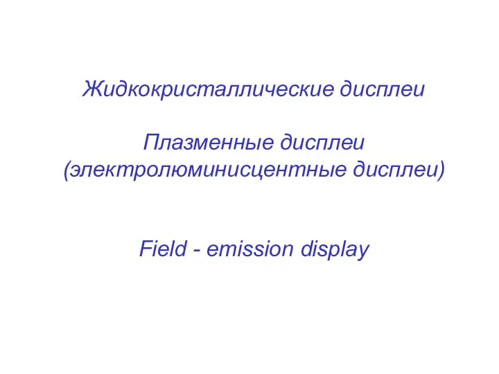 Жидкокристаллические дисплеи Плазменные дисплеи (электролюминисцентные дисплеи) Field - emission display