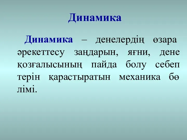 Динамика Динамика – денелердің өзара әрекеттесу заңдарын, яғни, дене қозғалысының пайда