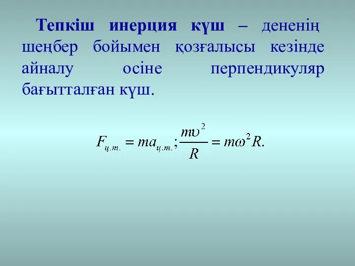 Тепкіш инерция күш – дененің шеңбер бойымен қозғалысы кезінде айналу осіне перпендикуляр бағытталған күш.