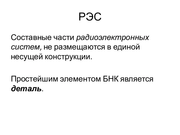 РЭС Составные части радиоэлектронных систем, не размещаются в единой несущей конструкции. Простейшим элементом БНК является деталь.