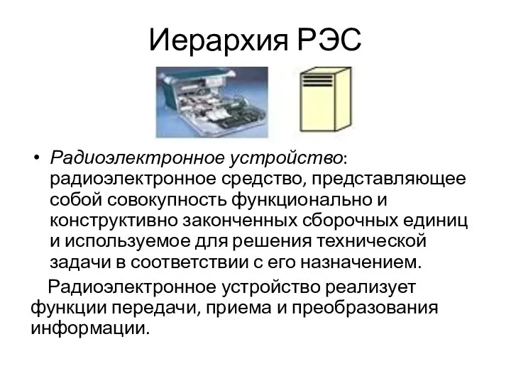 Иерархия РЭС Радиоэлектронное устройство: радиоэлектронное средство, представляющее собой совокупность функционально и