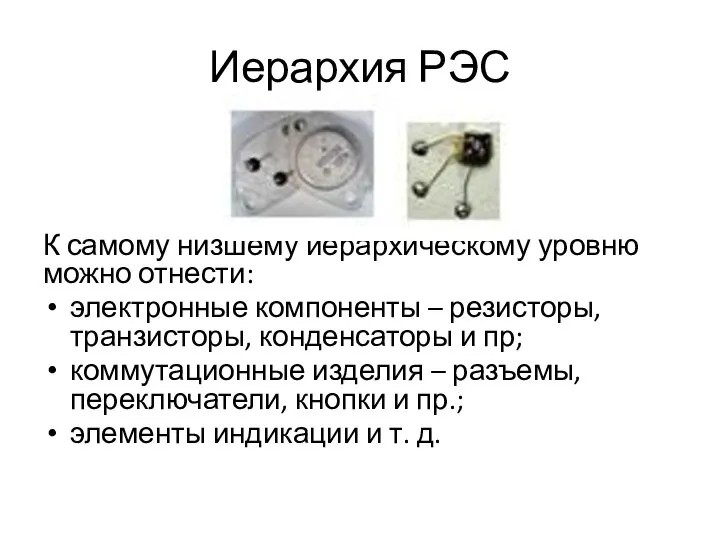 Иерархия РЭС К самому низшему иерархическому уровню можно отнести: электронные компоненты