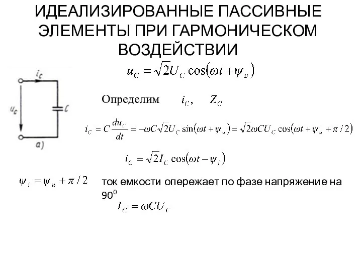 ИДЕАЛИЗИРОВАННЫЕ ПАССИВНЫЕ ЭЛЕМЕНТЫ ПРИ ГАРМОНИЧЕСКОМ ВОЗДЕЙСТВИИ Определим ток емкости опережает по фазе напряжение на 900